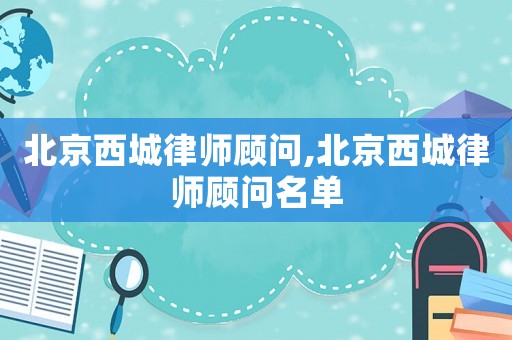 北京西城律師顧問,北京西城律師顧問名單