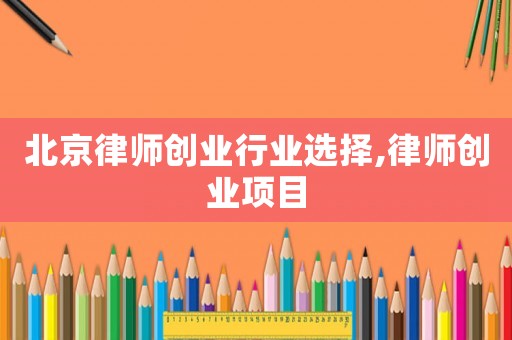 北京律師創業行業選擇,律師創業項目