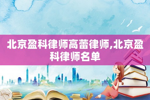 北京盈科律師高蕾律師,北京盈科律師名單
