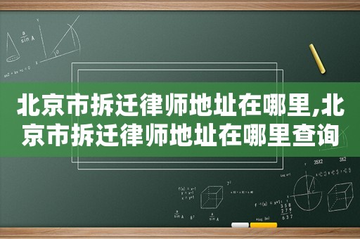 北京市拆遷律師地址在哪里,北京市拆遷律師地址在哪里查詢