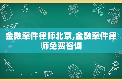 金融案件律師北京,金融案件律師免費咨詢