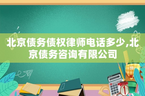 北京債務債權律師電話多少,北京債務咨詢有限公司