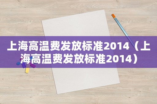 上海高溫費(fèi)發(fā)放標(biāo)準(zhǔn)2014（上海高溫費(fèi)發(fā)放標(biāo)準(zhǔn)2014）