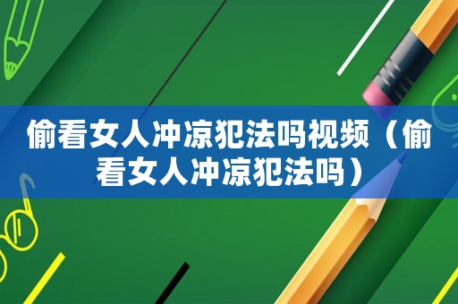 偷看女人沖涼犯法嗎視頻（偷看女人沖涼犯法嗎）