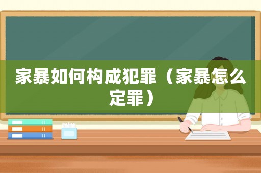 家暴如何構(gòu)成犯罪（家暴怎么定罪）