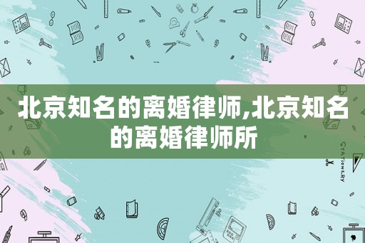 北京知名的離婚律師,北京知名的離婚律師所