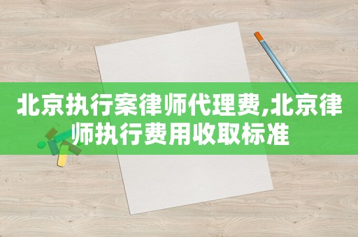 北京執行案律師代理費,北京律師執行費用收取標準