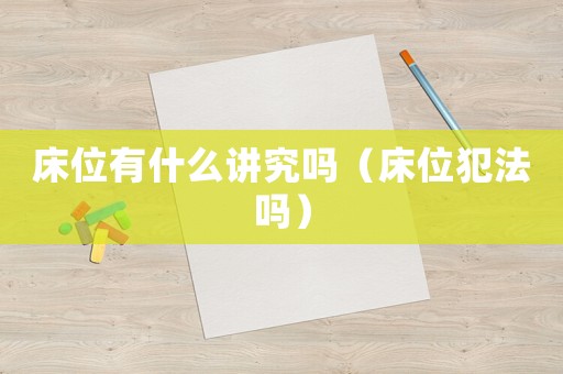 床位有什么講究嗎（床位犯法嗎）