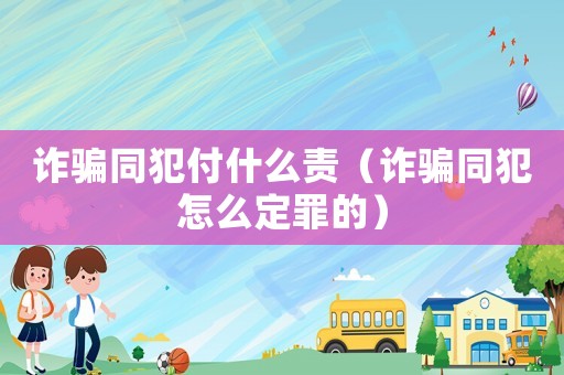 詐騙同犯付什么責(zé)（詐騙同犯怎么定罪的）