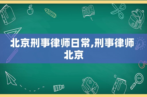 北京刑事律師日常,刑事律師 北京