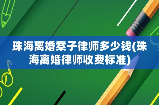 珠海離婚案子律師多少錢(珠海離婚律師收費標準)
