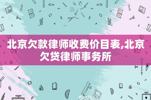 北京欠款律師收費價目表,北京欠貸律師事務所