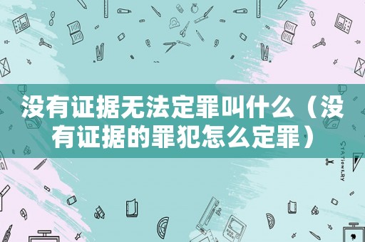沒有證據無法定罪叫什么（沒有證據的罪犯怎么定罪）