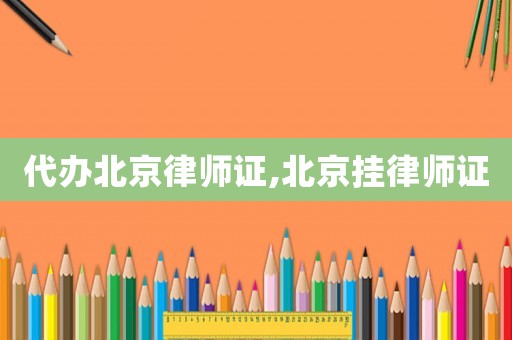 代辦北京律師證,北京掛律師證