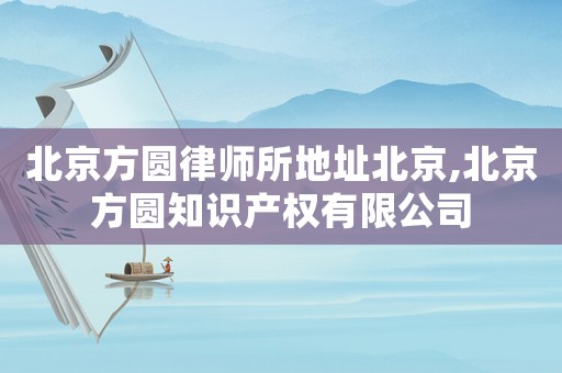 北京方圓律師所地址北京,北京方圓知識產權有限公司