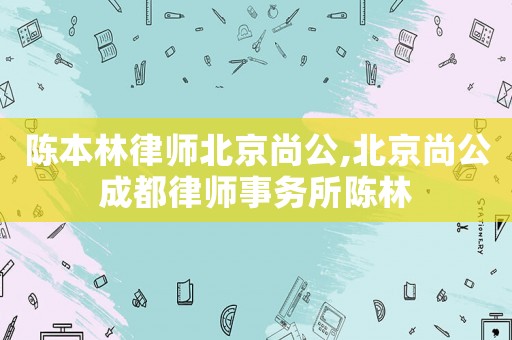 陳本林律師北京尚公,北京尚公成都律師事務所陳林