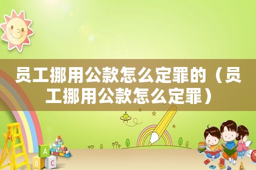 員工挪用公款怎么定罪的（員工挪用公款怎么定罪）