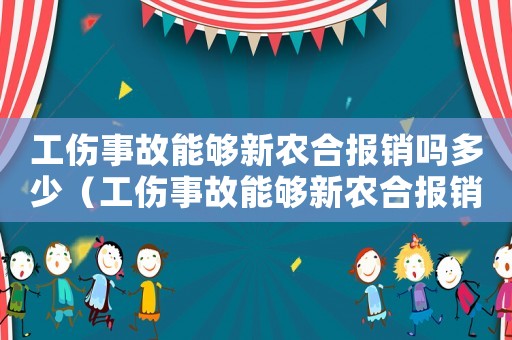 工傷事故能夠新農(nóng)合報(bào)銷嗎多少（工傷事故能夠新農(nóng)合報(bào)銷嗎）