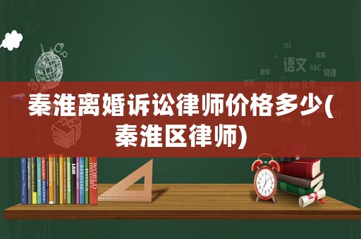 秦淮離婚訴訟律師價格多少(秦淮區律師)