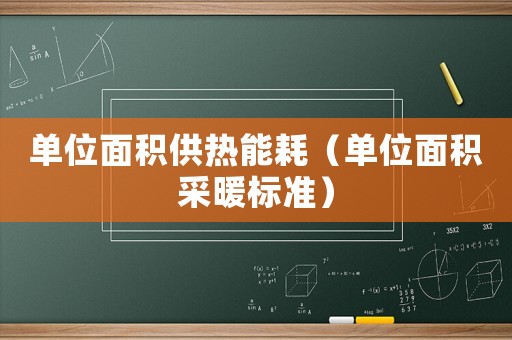 單位面積供熱能耗（單位面積采暖標準）