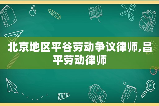 北京地區平谷勞動爭議律師,昌平勞動律師