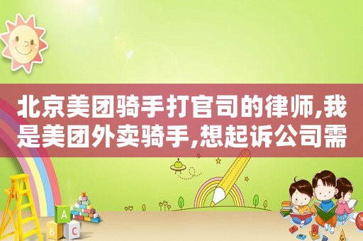 北京美團(tuán)騎手打官司的律師,我是美團(tuán)外賣騎手,想起訴公司需要什么手續(xù)