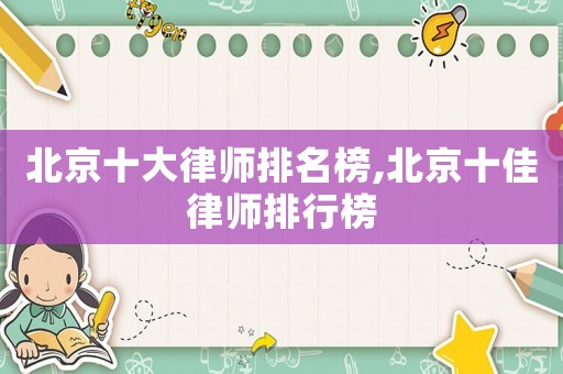 北京十大律師排名榜,北京十佳律師排行榜