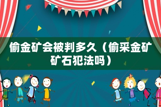 偷金礦會被判多久（偷采金礦礦石犯法嗎）