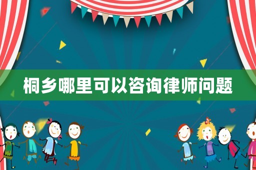 桐鄉(xiāng)哪里可以咨詢律師問(wèn)題