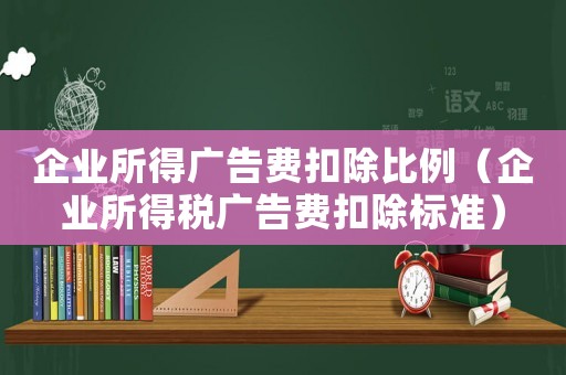 企業所得廣告費扣除比例（企業所得稅廣告費扣除標準）
