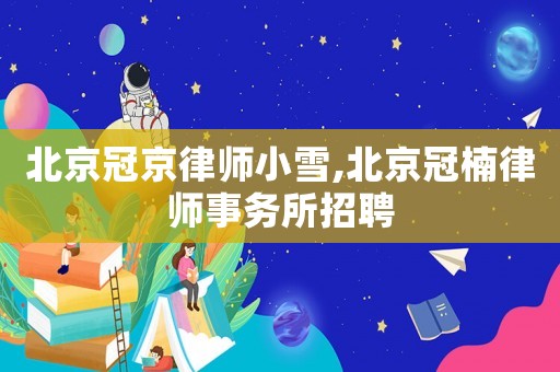 北京冠京律師小雪,北京冠楠律師事務所招聘