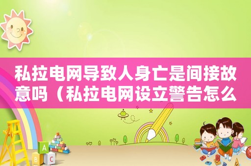 私拉電網導致人身亡是間接故意嗎（私拉電網設立警告怎么定罪）