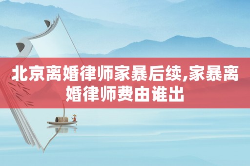 北京離婚律師家暴后續,家暴離婚律師費由誰出