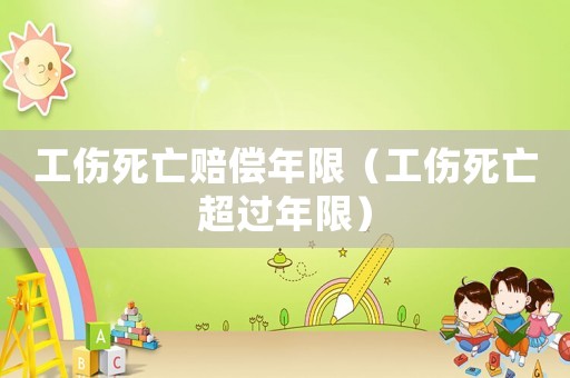 工傷死亡賠償年限（工傷死亡超過年限）