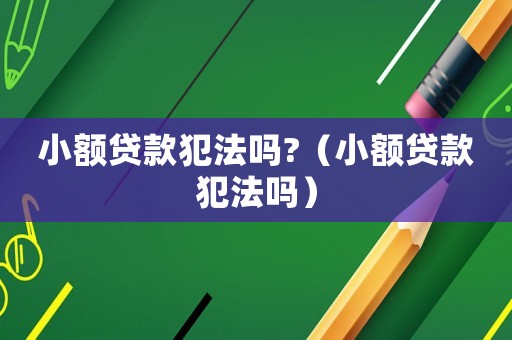 小額貸款犯法嗎?（小額貸款犯法嗎）