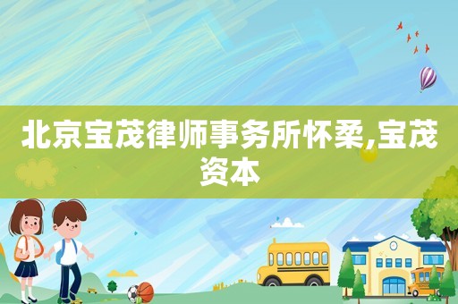 北京寶茂律師事務所懷柔,寶茂資本