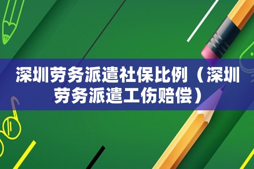 深圳勞務派遣社保比例（深圳勞務派遣工傷賠償）