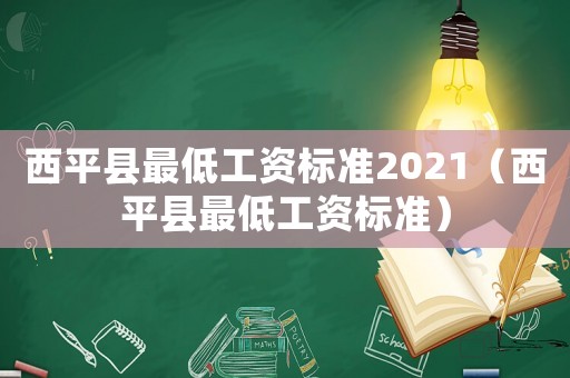 西平縣最低工資標準2021（西平縣最低工資標準）