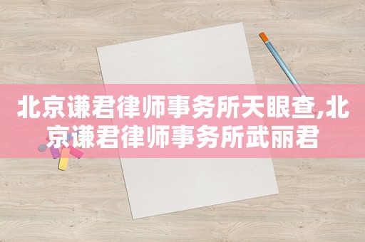 北京謙君律師事務(wù)所天眼查,北京謙君律師事務(wù)所武麗君
