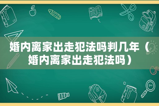 婚內離家出走犯法嗎判幾年（婚內離家出走犯法嗎）