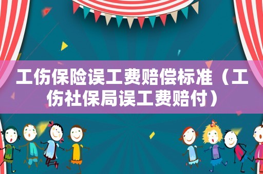 工傷保險誤工費賠償標準（工傷社保局誤工費賠付）