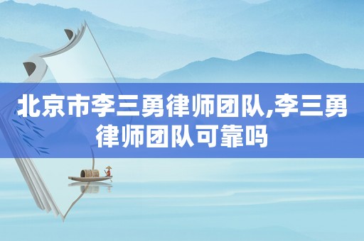北京市李三勇律師團(tuán)隊(duì),李三勇律師團(tuán)隊(duì)可靠嗎