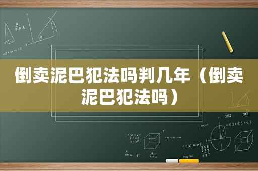 倒賣泥巴犯法嗎判幾年（倒賣泥巴犯法嗎）
