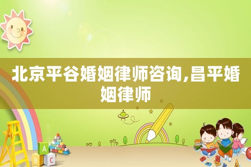 北京平谷婚姻律師咨詢,昌平婚姻律師