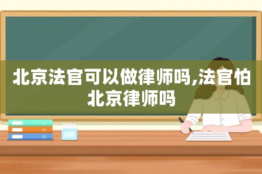 北京法官可以做律師嗎,法官怕北京律師嗎