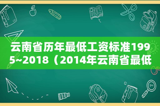 云南省歷年最低工資標準1995~2018（2014年云南省最低工資標準）
