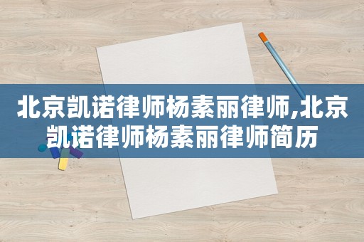北京凱諾律師楊素麗律師,北京凱諾律師楊素麗律師簡(jiǎn)歷