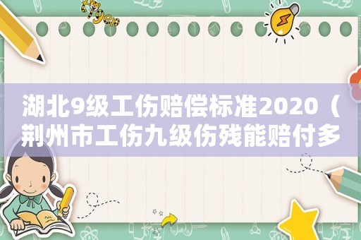湖北9級工傷賠償標準2020（荊州市工傷九級傷殘能賠付多少錢）