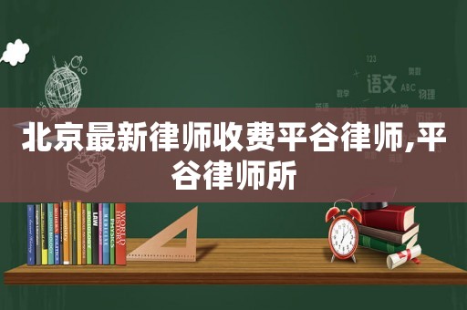 北京最新律師收費平谷律師,平谷律師所