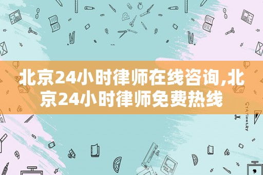 北京24小時律師在線咨詢,北京24小時律師免費熱線